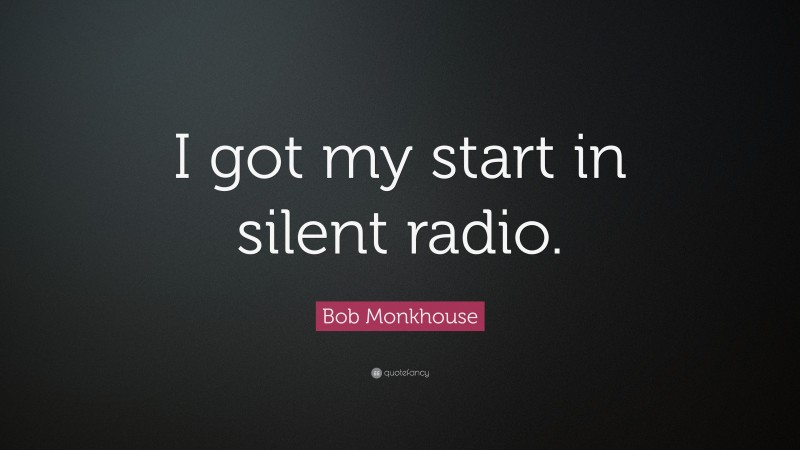 Bob Monkhouse Quote: “I got my start in silent radio.”
