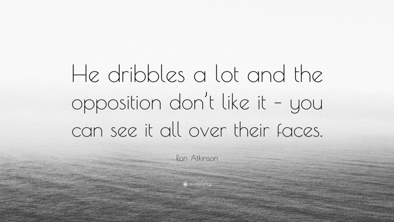 Ron Atkinson Quote: “He dribbles a lot and the opposition don’t like it – you can see it all over their faces.”