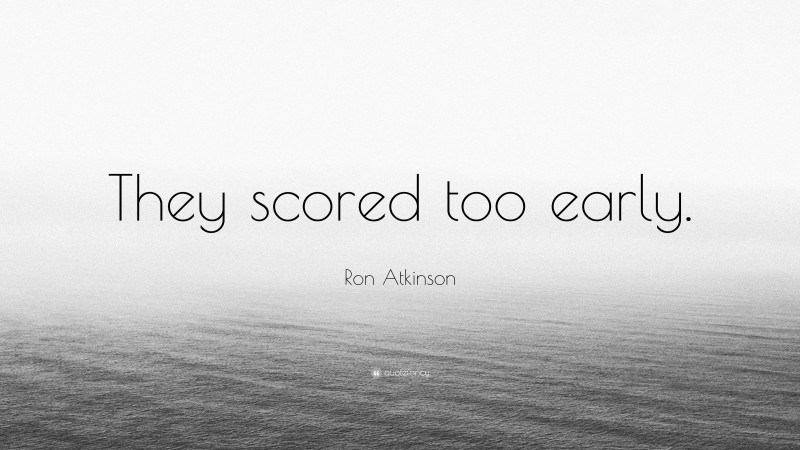 Ron Atkinson Quote: “They scored too early.”