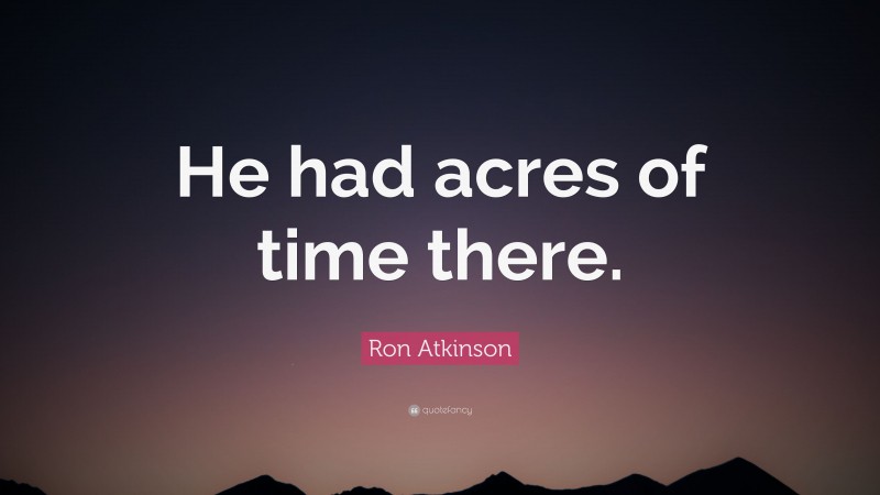 Ron Atkinson Quote: “He had acres of time there.”