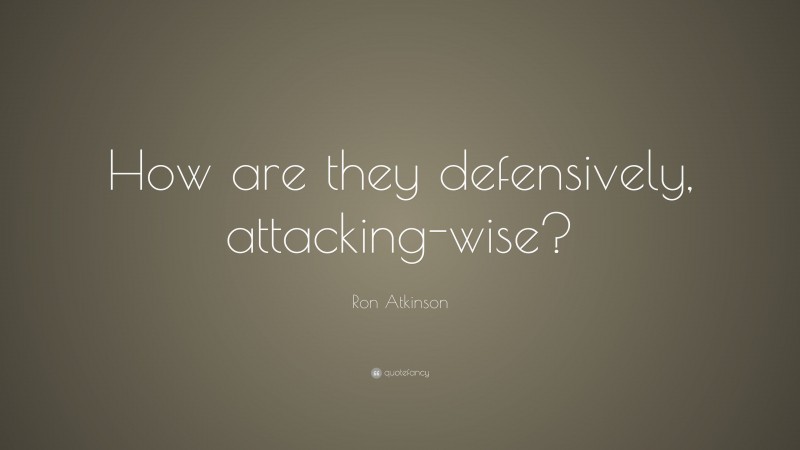Ron Atkinson Quote: “How are they defensively, attacking-wise?”