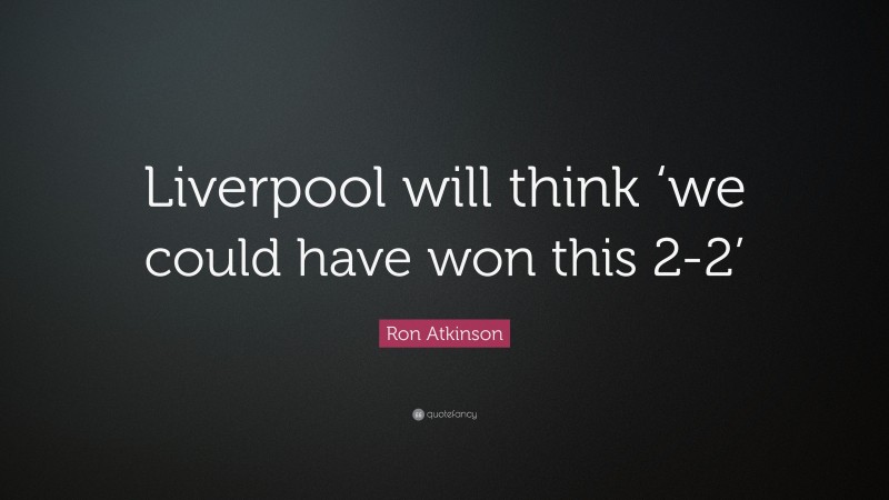 Ron Atkinson Quote: “Liverpool will think ‘we could have won this 2-2’”
