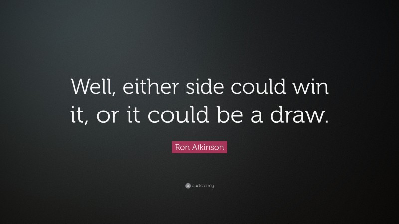 Ron Atkinson Quote: “Well, either side could win it, or it could be a draw.”
