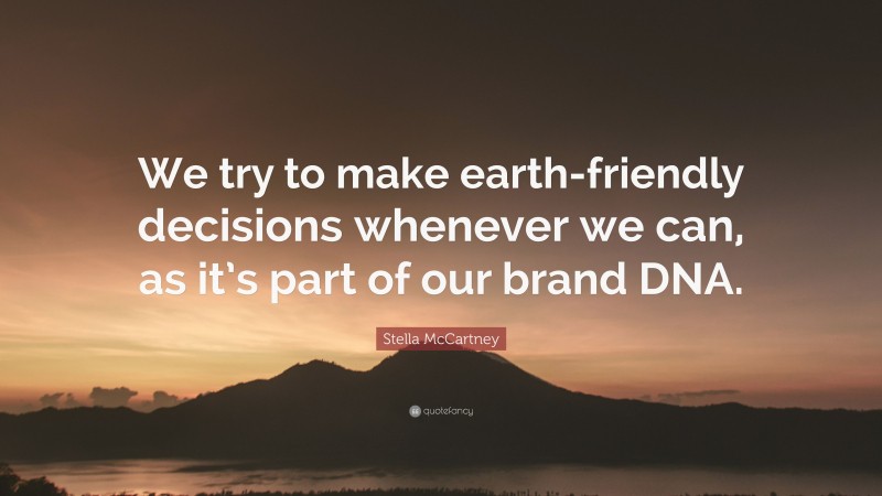 Stella McCartney Quote: “We try to make earth-friendly decisions whenever we can, as it’s part of our brand DNA.”