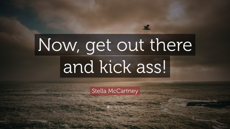 Stella McCartney Quote: “Now, get out there and kick ass!”