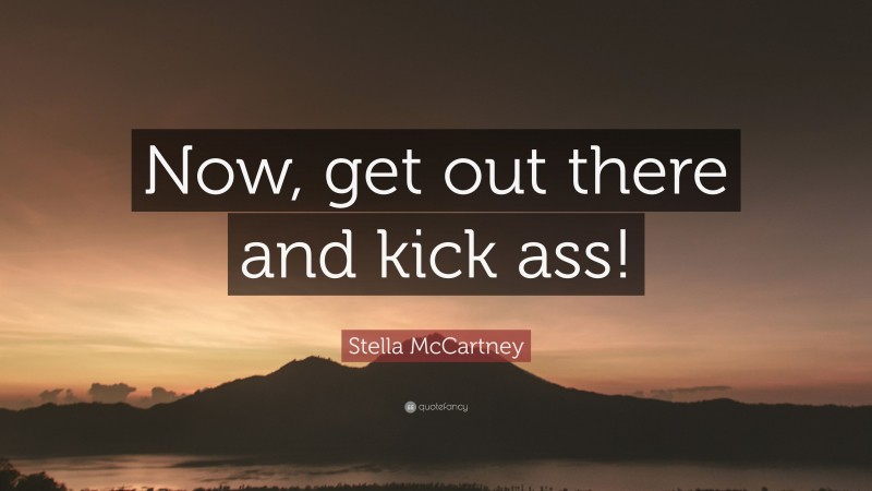 Stella McCartney Quote: “Now, get out there and kick ass!”