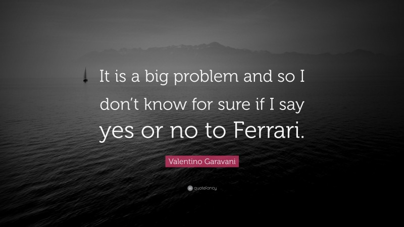 Valentino Garavani Quote: “It is a big problem and so I don’t know for sure if I say yes or no to Ferrari.”