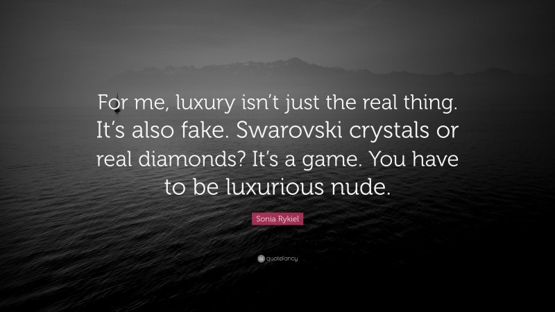 Sonia Rykiel Quote: “For me, luxury isn’t just the real thing. It’s also fake. Swarovski crystals or real diamonds? It’s a game. You have to be luxurious nude.”