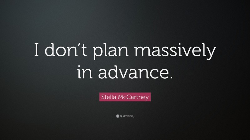 Stella McCartney Quote: “I don’t plan massively in advance.”