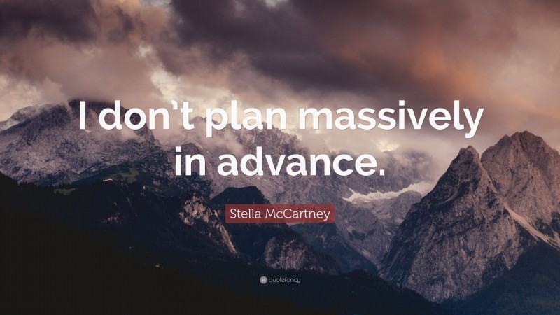 Stella McCartney Quote: “I don’t plan massively in advance.”