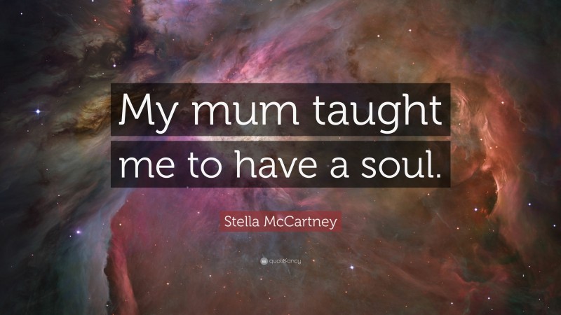 Stella McCartney Quote: “My mum taught me to have a soul.”