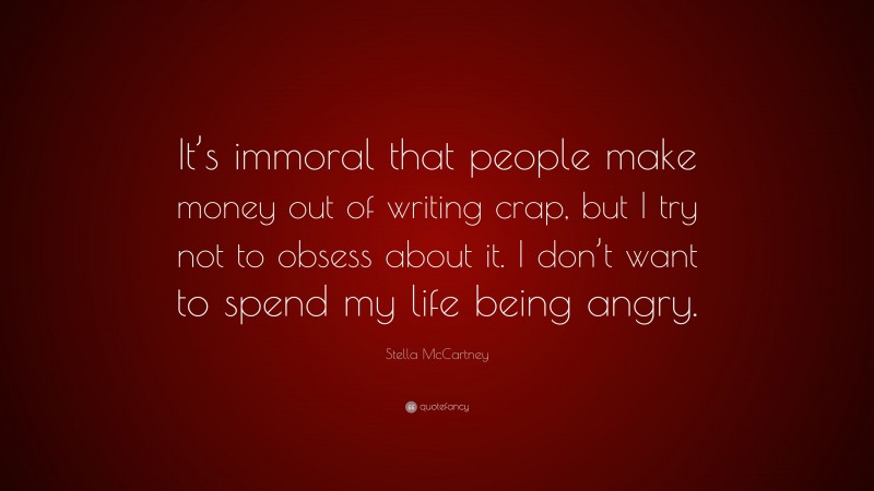 Stella McCartney Quote: “It’s immoral that people make money out of writing crap, but I try not to obsess about it. I don’t want to spend my life being angry.”