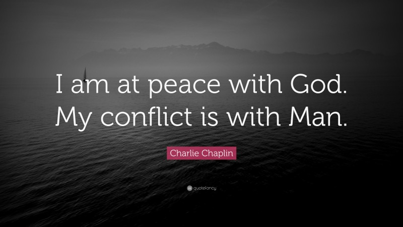 Charlie Chaplin Quote: “I am at peace with God. My conflict is with Man.”