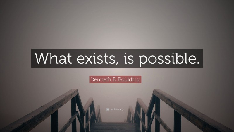 Kenneth E. Boulding Quote: “What exists, is possible.”