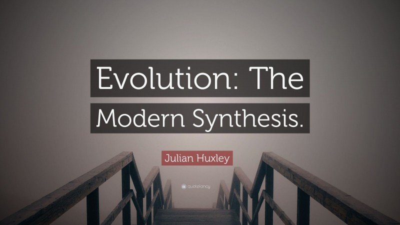 Julian Huxley Quote: “Evolution: The Modern Synthesis.”
