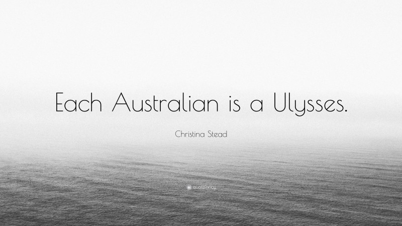 Christina Stead Quote: “Each Australian is a Ulysses.”