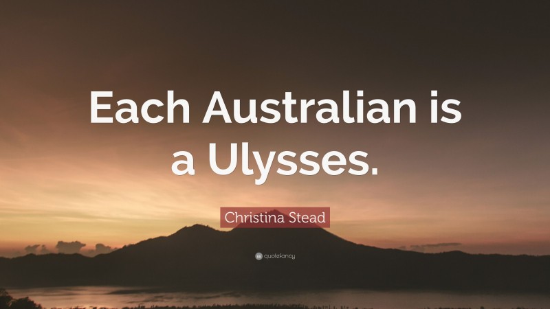 Christina Stead Quote: “Each Australian is a Ulysses.”