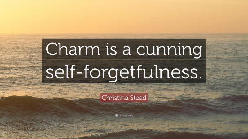 Christina Stead Quote: “Charm is a cunning self-forgetfulness.”