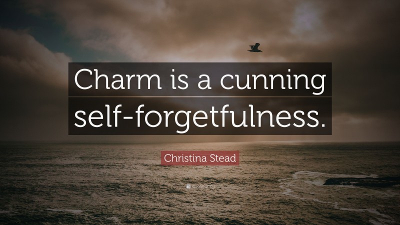 Christina Stead Quote: “Charm is a cunning self-forgetfulness.”
