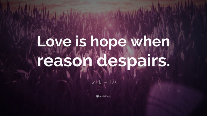 Jack Hyles Quote: “Love is hope when reason despairs.”