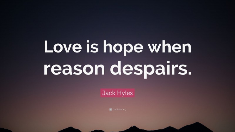 Jack Hyles Quote: “Love is hope when reason despairs.”