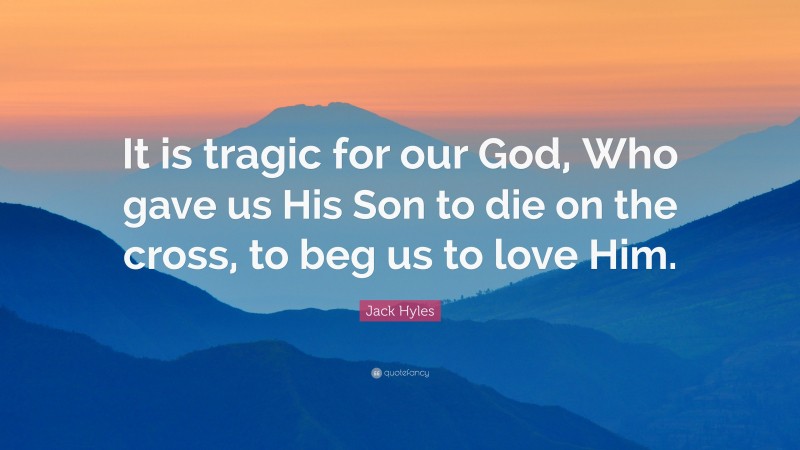 Jack Hyles Quote: “It is tragic for our God, Who gave us His Son to die on the cross, to beg us to love Him.”