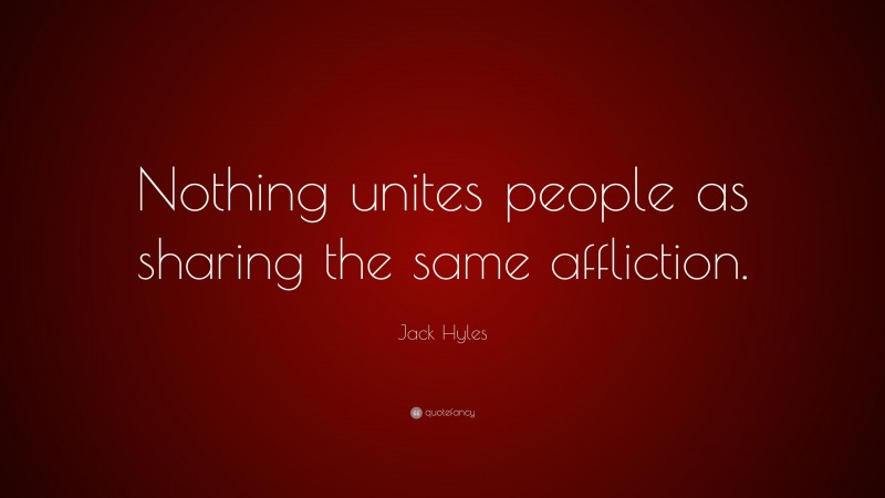 Jack Hyles Quote: “Nothing unites people as sharing the same affliction.”