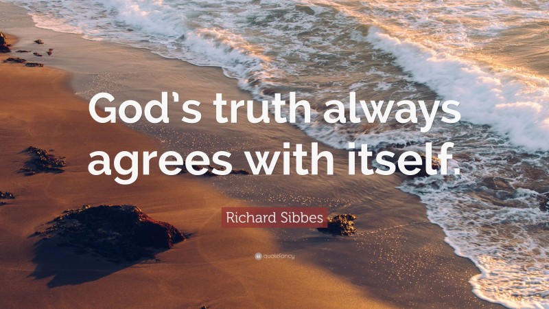 Richard Sibbes Quote: “God’s truth always agrees with itself.”