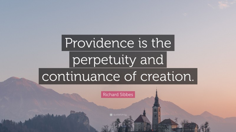 Richard Sibbes Quote: “Providence is the perpetuity and continuance of creation.”
