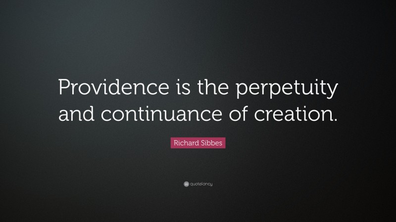 Richard Sibbes Quote: “Providence is the perpetuity and continuance of creation.”