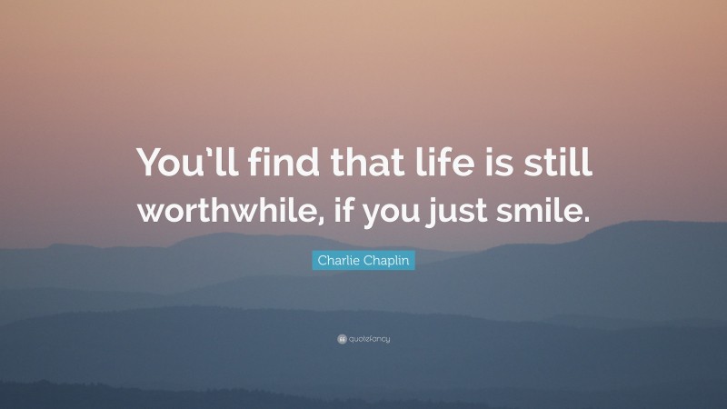 Charlie Chaplin Quote: “You’ll find that life is still worthwhile, if you just smile.”