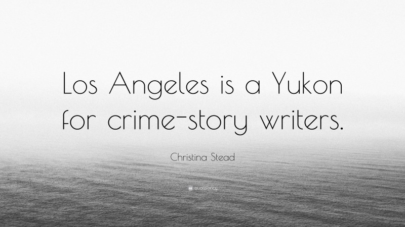 Christina Stead Quote: “Los Angeles is a Yukon for crime-story writers.”
