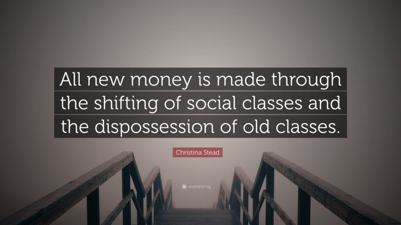 Christina Stead Quote: “All new money is made through the shifting of social classes and the dispossession of old classes.”