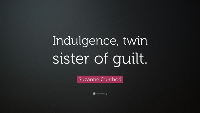 Suzanne Curchod Quote: “Indulgence, twin sister of guilt.”