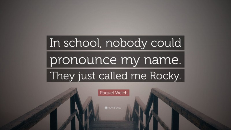 Raquel Welch Quote: “In school, nobody could pronounce my name. They just called me Rocky.”