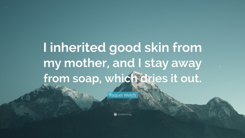Raquel Welch Quote: “I inherited good skin from my mother, and I stay away from soap, which dries it out.”