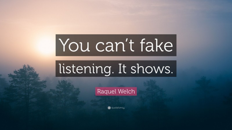 Raquel Welch Quote: “You can’t fake listening. It shows.”