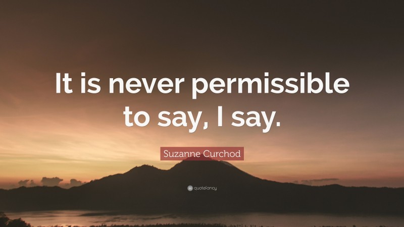 Suzanne Curchod Quote: “It is never permissible to say, I say.”