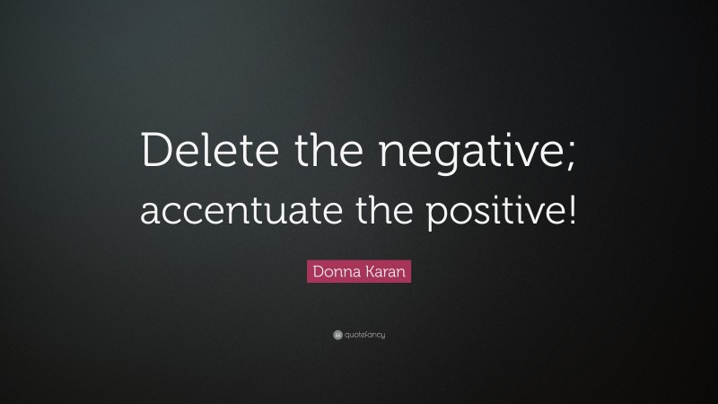 Donna Karan Quote: “Delete the negative; accentuate the positive!”
