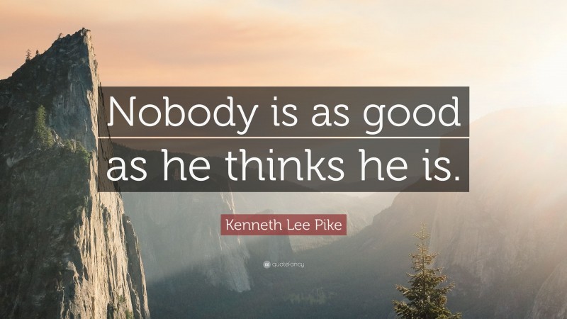 Kenneth Lee Pike Quote: “Nobody is as good as he thinks he is.”