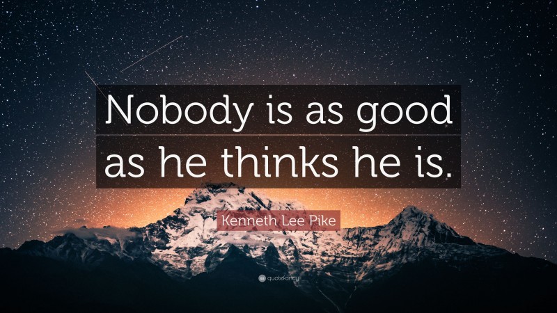 Kenneth Lee Pike Quote: “Nobody is as good as he thinks he is.”