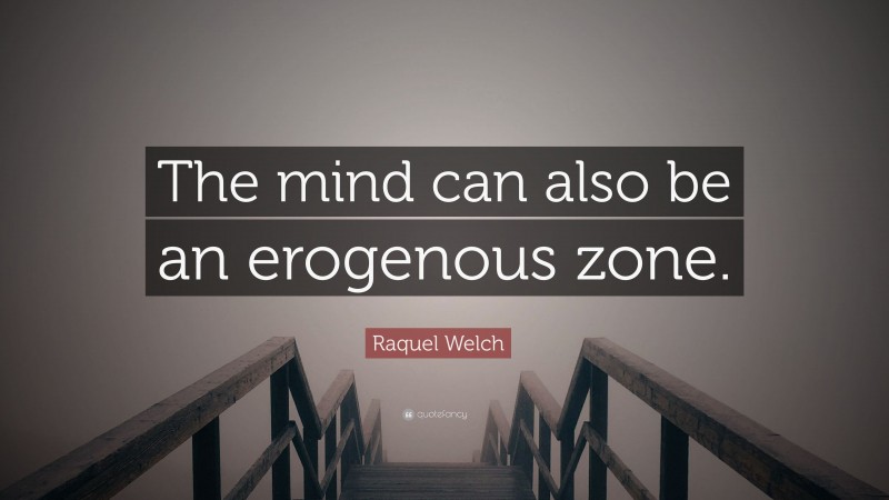 Raquel Welch Quote: “The mind can also be an erogenous zone.”