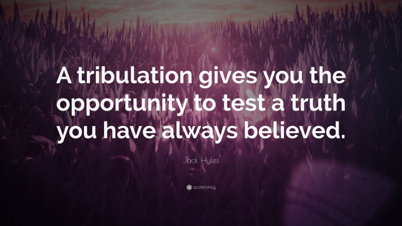 Jack Hyles Quote: “A tribulation gives you the opportunity to test a truth you have always believed.”