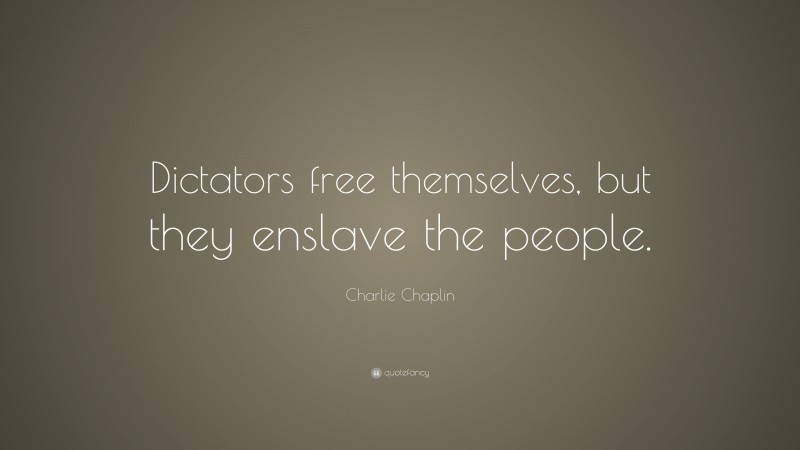 Charlie Chaplin Quote: “Dictators free themselves, but they enslave the people.”