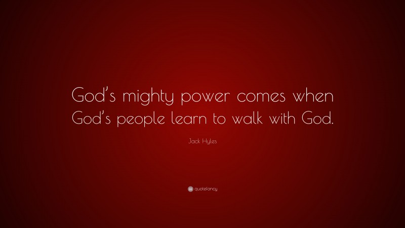 Jack Hyles Quote: “God’s mighty power comes when God’s people learn to walk with God.”