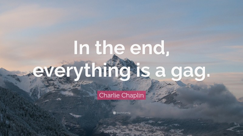 Charlie Chaplin Quote: “In the end, everything is a gag.”