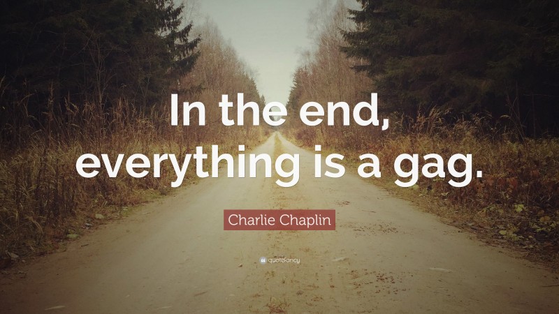 Charlie Chaplin Quote: “In the end, everything is a gag.”