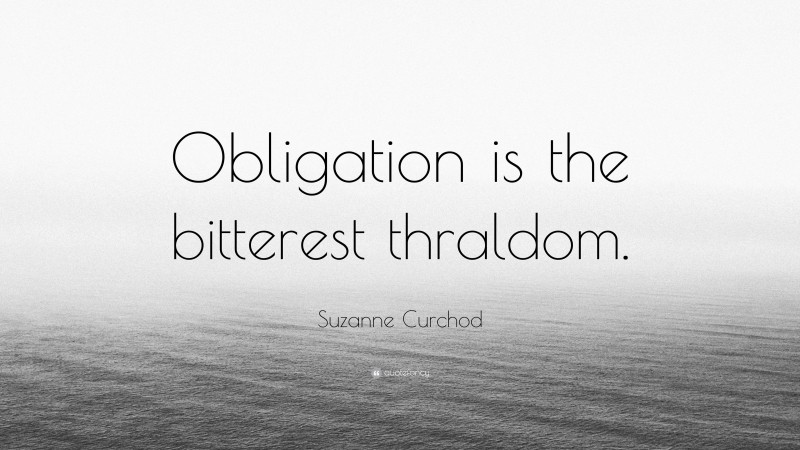 Suzanne Curchod Quote: “Obligation is the bitterest thraldom.”