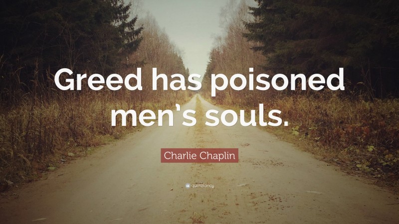 Charlie Chaplin Quote: “Greed has poisoned men’s souls.”
