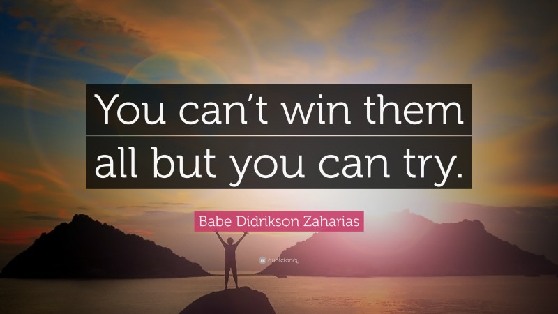 Babe Didrikson Zaharias Quote: “You can’t win them all but you can try.”